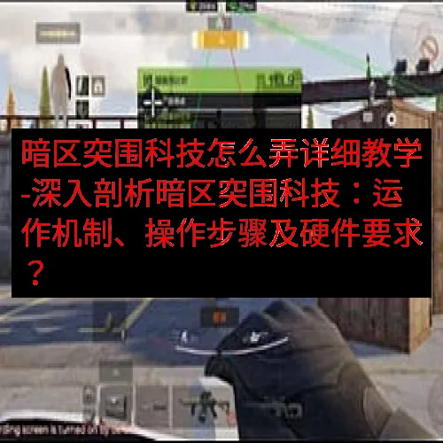 暗区突围科技怎么弄详细教学-深入剖析暗区突围科技：运作机制、
