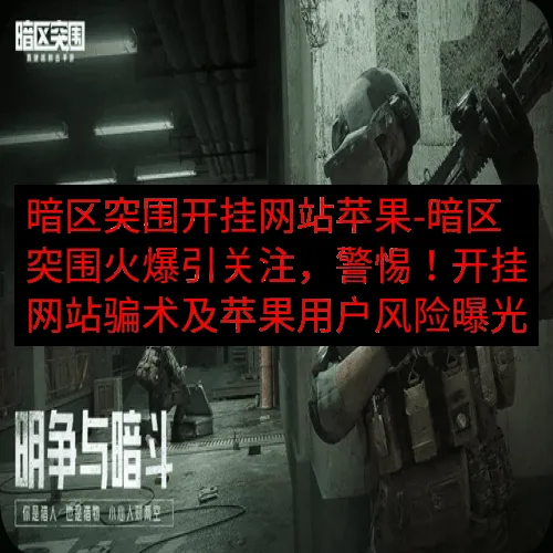 暗区突围开挂网站苹果-暗区突围火爆引关注，警惕！开挂网站骗术