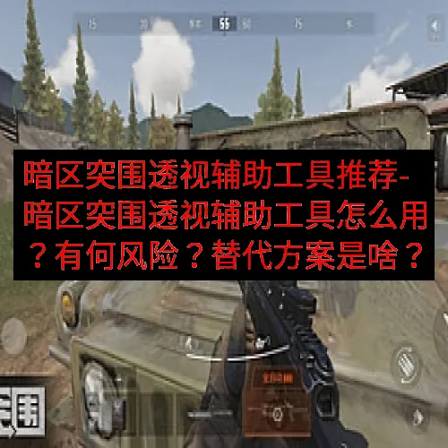 暗区突围透视辅助工具推荐-暗区突围透视辅助工具怎么用？有何风