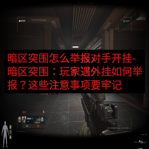 暗区突围怎么举报对手开挂-暗区突围：玩家遇外挂如何举报？这些