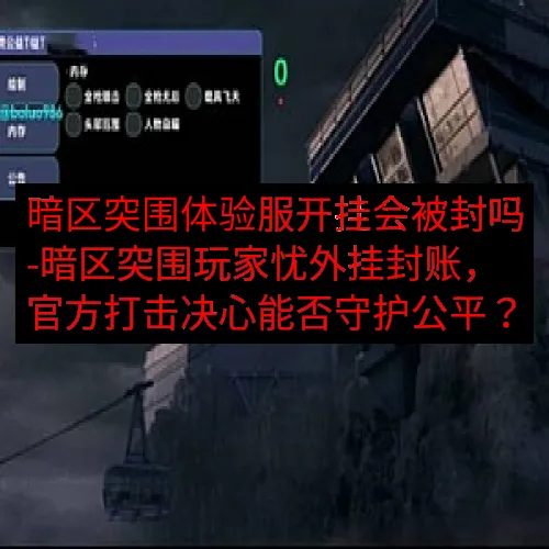 暗区突围体验服开挂会被封吗-暗区突围玩家忧外挂封账，官方打击